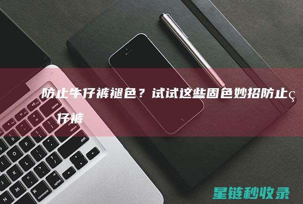 防止牛仔裤褪色？试试这些妙招防止牛仔裤