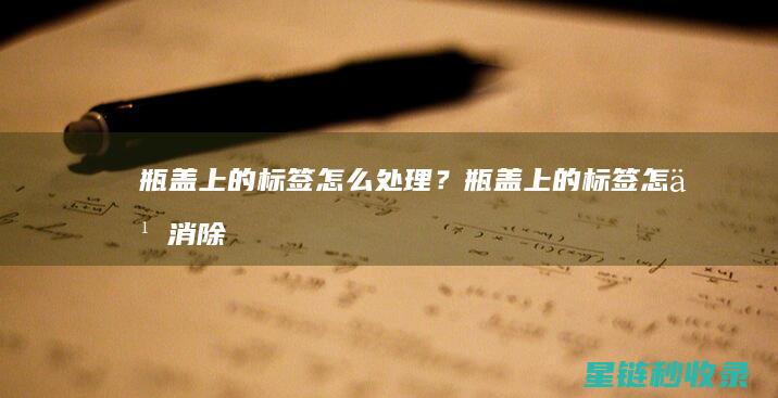 瓶盖上的标签怎么处理？ (瓶盖上的标签怎么消除)