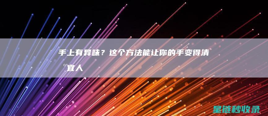 手上有？这个方法能让你的手变得清新宜人