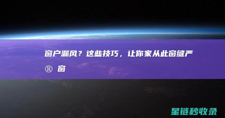 窗户漏风？这些技巧，让你家从此窗缝严实！ (窗户漏风应该怎么办)
